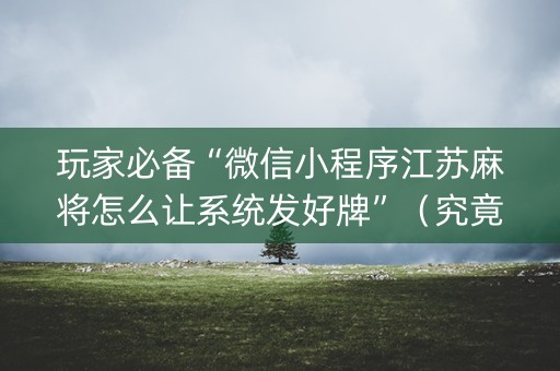 玩家必备“微信小程序江苏麻将怎么让系统发好牌”（究竟是不是有挂)