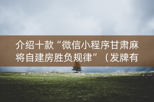 介绍十款“微信小程序甘肃麻将自建房胜负规律”（发牌有什么规律吗)