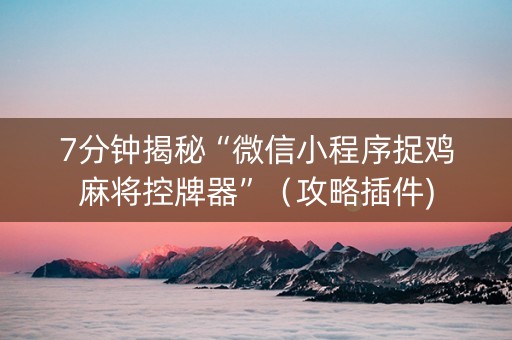 7分钟揭秘“微信小程序捉鸡麻将控牌器”（攻略插件)