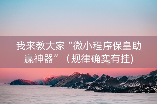 我来教大家“微小程序保皇助赢神器”（规律确实有挂)