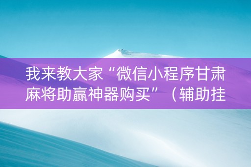 我来教大家“微信小程序甘肃麻将助赢神器购买”（辅助挂发牌规律)