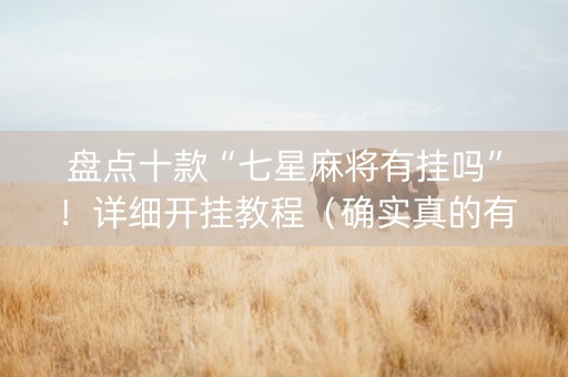 盘点十款“七星麻将有挂吗”！详细开挂教程（确实真的有挂)-知乎