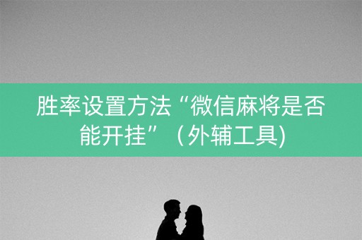 胜率设置方法“微信麻将是否能开挂”（外辅工具)