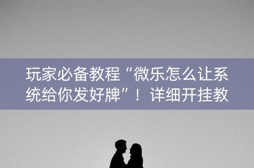 玩家必备教程“微乐怎么让系统给你发好牌”！详细开挂教程（确实真的有挂)-知乎