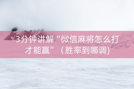 3分钟讲解“微信麻将怎么打才能赢”（胜率到哪调)