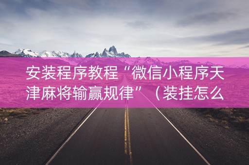 安装程序教程“微信小程序天津麻将输赢规律”（装挂怎么安装)