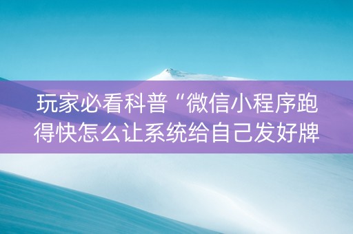 玩家必看科普“微信小程序跑得快怎么让系统给自己发好牌”（怎么增加胜率)