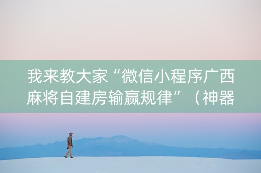 我来教大家“微信小程序广西麻将自建房输赢规律”（神器通用版)
