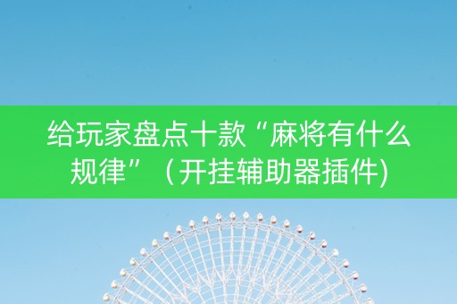给玩家盘点十款“麻将有什么规律”（开挂辅助器插件)