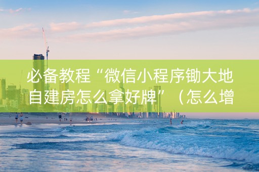 必备教程“微信小程序锄大地自建房怎么拿好牌”（怎么增加胜率)