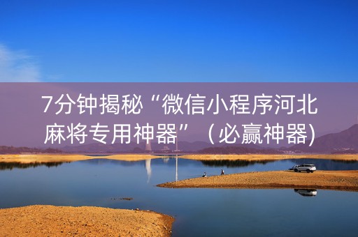 7分钟揭秘“微信小程序河北麻将专用神器”（必赢神器)
