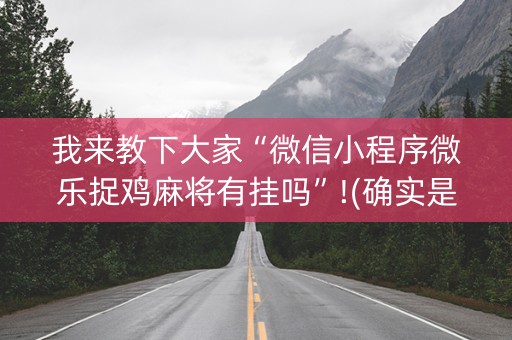 我来教下大家“微信小程序微乐捉鸡麻将有挂吗”!(确实是有挂)-知乎