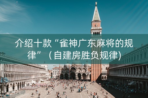介绍十款“雀神广东麻将的规律”（自建房胜负规律)