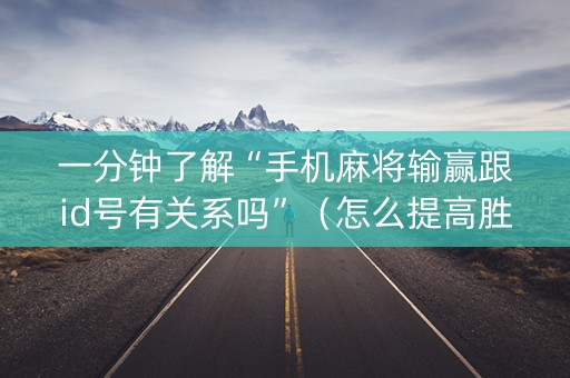 一分钟了解“手机麻将输赢跟id号有关系吗”（怎么提高胜率)