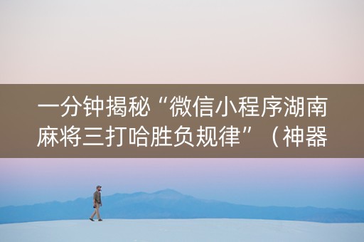 一分钟揭秘“微信小程序湖南麻将三打哈胜负规律”（神器通用版)