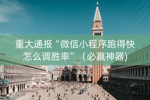重大通报“微信小程序跑得快怎么调胜率”（必赢神器)