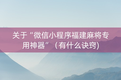 关于“微信小程序福建麻将专用神器”（有什么诀窍)