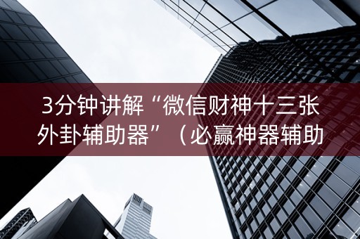 3分钟讲解“微信财神十三张外卦辅助器”（必赢神器辅助器)