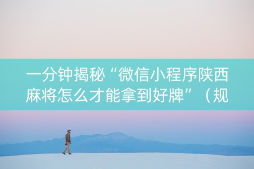 一分钟揭秘“微信小程序陕西麻将怎么才能拿到好牌”（规律确实有挂)