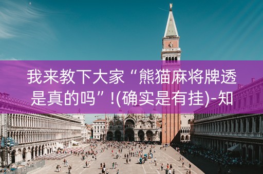 我来教下大家“熊猫麻将牌透是真的吗”!(确实是有挂)-知乎