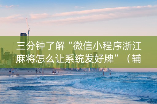 三分钟了解“微信小程序浙江麻将怎么让系统发好牌”（辅助器下载)
