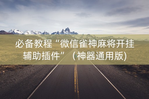 必备教程“微信雀神麻将开挂辅助插件”（神器通用版)