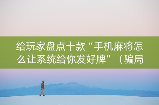 给玩家盘点十款“手机麻将怎么让系统给你发好牌”（骗局大揭秘)