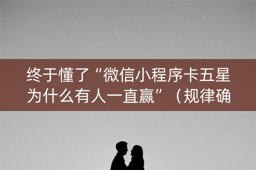 终于懂了“微信小程序卡五星为什么有人一直赢”（规律确实有挂)