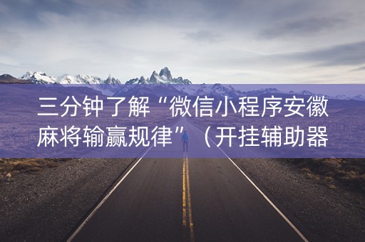 三分钟了解“微信小程序安徽麻将输赢规律”（开挂辅助器脚本)