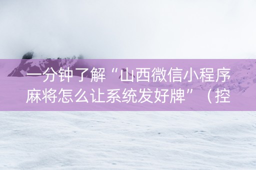 一分钟了解“山西微信小程序麻将怎么让系统发好牌”（控牌神器)