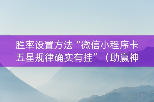 胜率设置方法“微信小程序卡五星规律确实有挂”（助赢神器)