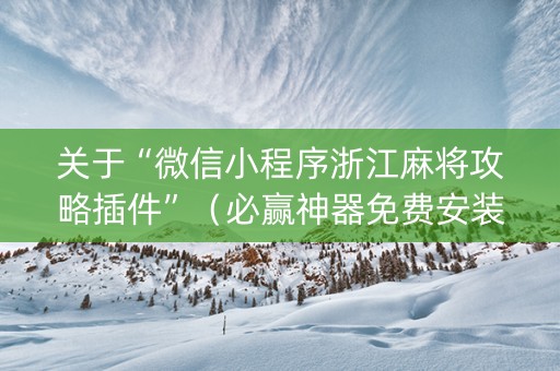 关于“微信小程序浙江麻将攻略插件”（必赢神器免费安装)