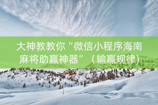 大神教教你“微信小程序海南麻将助赢神器”（输赢规律)
