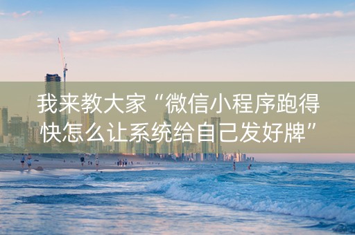 我来教大家“微信小程序跑得快怎么让系统给自己发好牌”（怎么能让牌好一点)