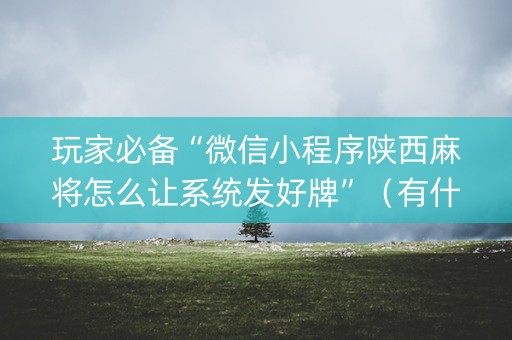 玩家必备“微信小程序陕西麻将怎么让系统发好牌”（有什么诀窍)