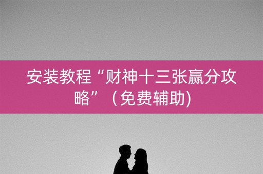安装教程“财神十三张赢分攻略”（免费辅助)