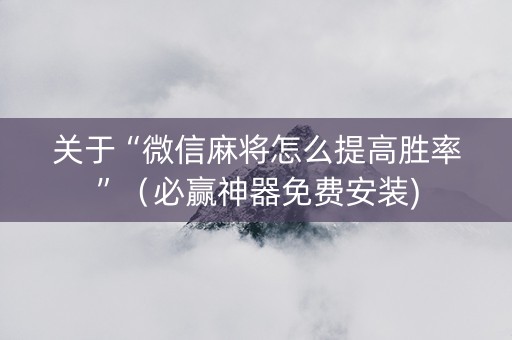 关于“微信麻将怎么提高胜率”（必赢神器免费安装)