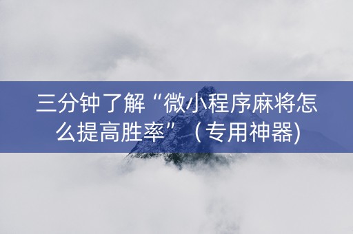 三分钟了解“微小程序麻将怎么提高胜率”（专用神器)