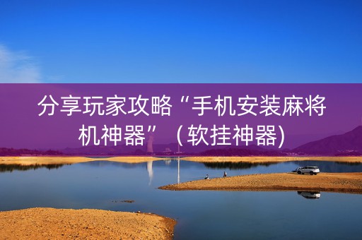 分享玩家攻略“手机安装麻将机神器”（软挂神器)