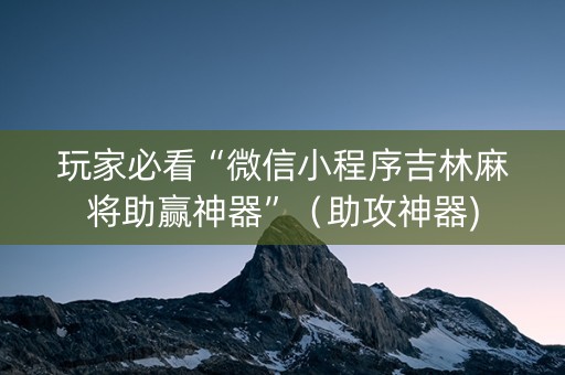 玩家必看“微信小程序吉林麻将助赢神器”（助攻神器)