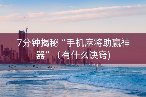 7分钟揭秘“手机麻将助赢神器”（有什么诀窍)