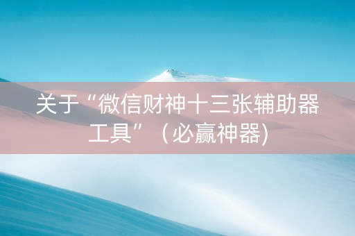 关于“微信财神十三张辅助器工具”（必赢神器)