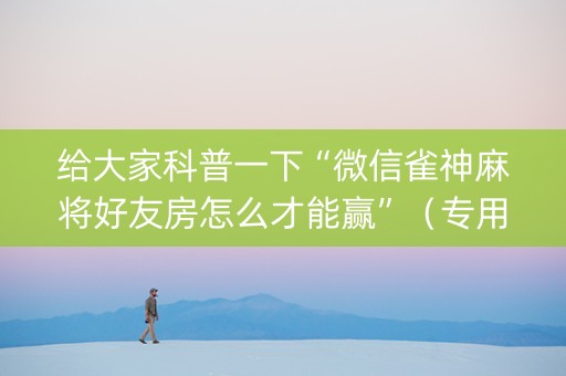 给大家科普一下“微信雀神麻将好友房怎么才能赢”（专用神器)
