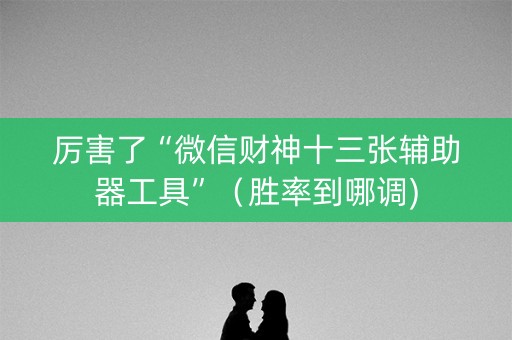 厉害了“微信财神十三张辅助器工具”（胜率到哪调)