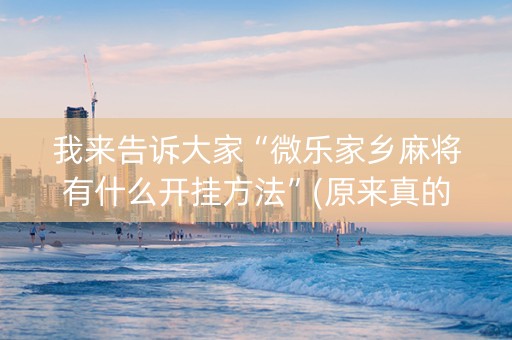 我来告诉大家“微乐家乡麻将有什么开挂方法”(原来真的有挂)-知乎