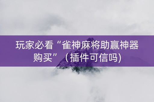玩家必看“雀神麻将助赢神器购买”（插件可信吗)