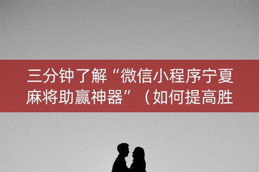 三分钟了解“微信小程序宁夏麻将助赢神器”（如何提高胜率)