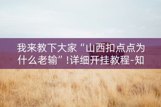 我来教下大家“山西扣点点为什么老输”!详细开挂教程-知乎