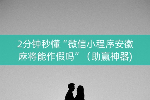 2分钟秒懂“微信小程序安徽麻将能作假吗”（助赢神器)