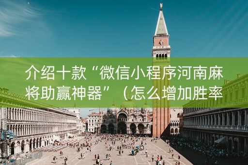 介绍十款“微信小程序河南麻将助赢神器”（怎么增加胜率)